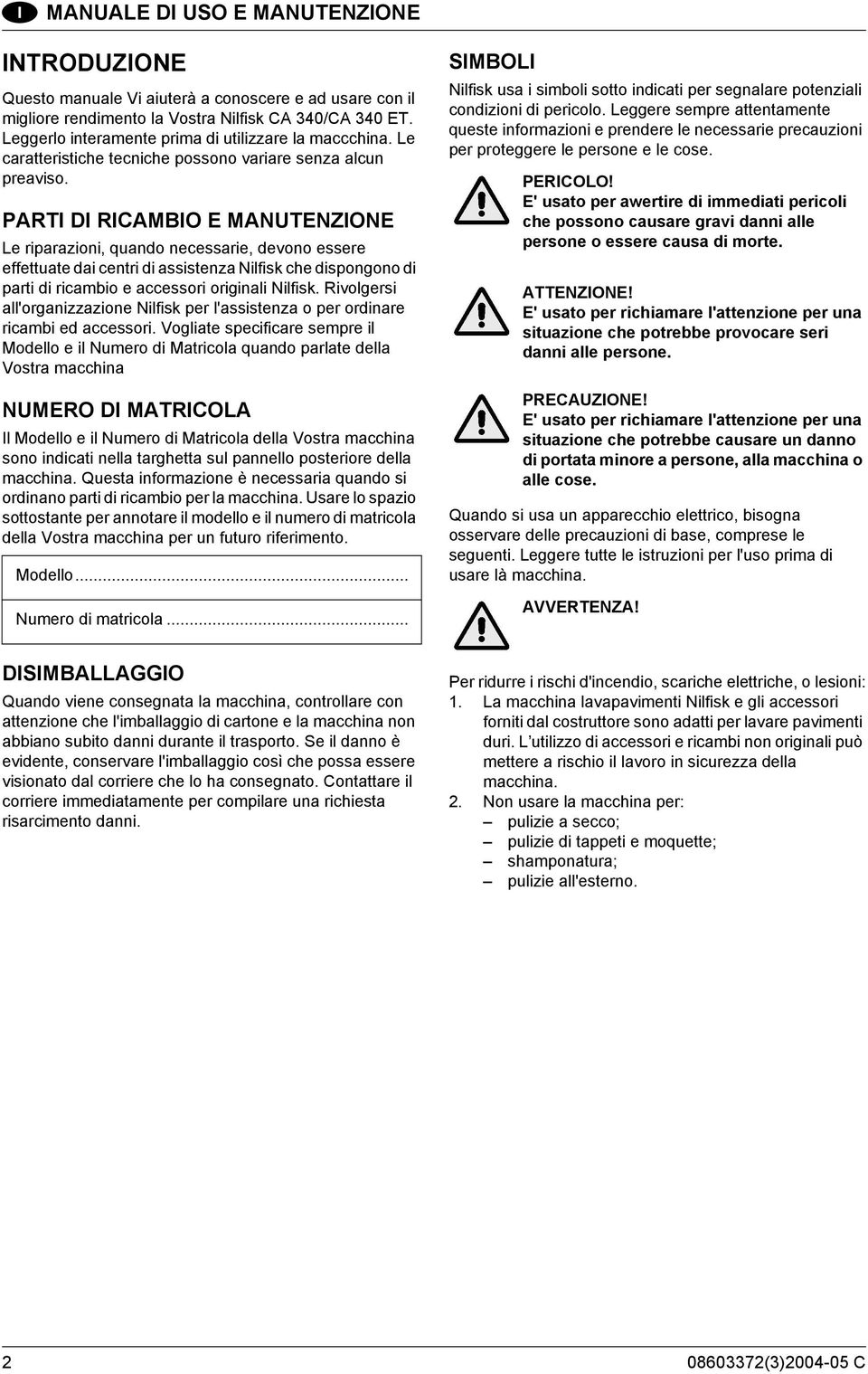 PARTI DI RICAMBIO E MANUTENZIONE Le riparazioni, quando necessarie, devono essere effettuate dai centri di assistenza Nilfisk che dispongono di parti di ricambio e accessori originali Nilfisk.