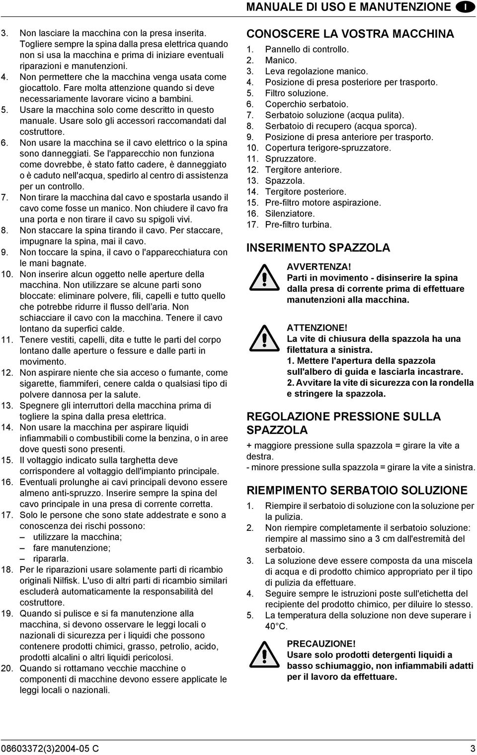 Fare molta attenzione quando si deve necessariamente lavorare vicino a bambini. 5. Usare la macchina solo come descritto in questo manuale. Usare solo gli accessori raccomandati dal costruttore. 6.