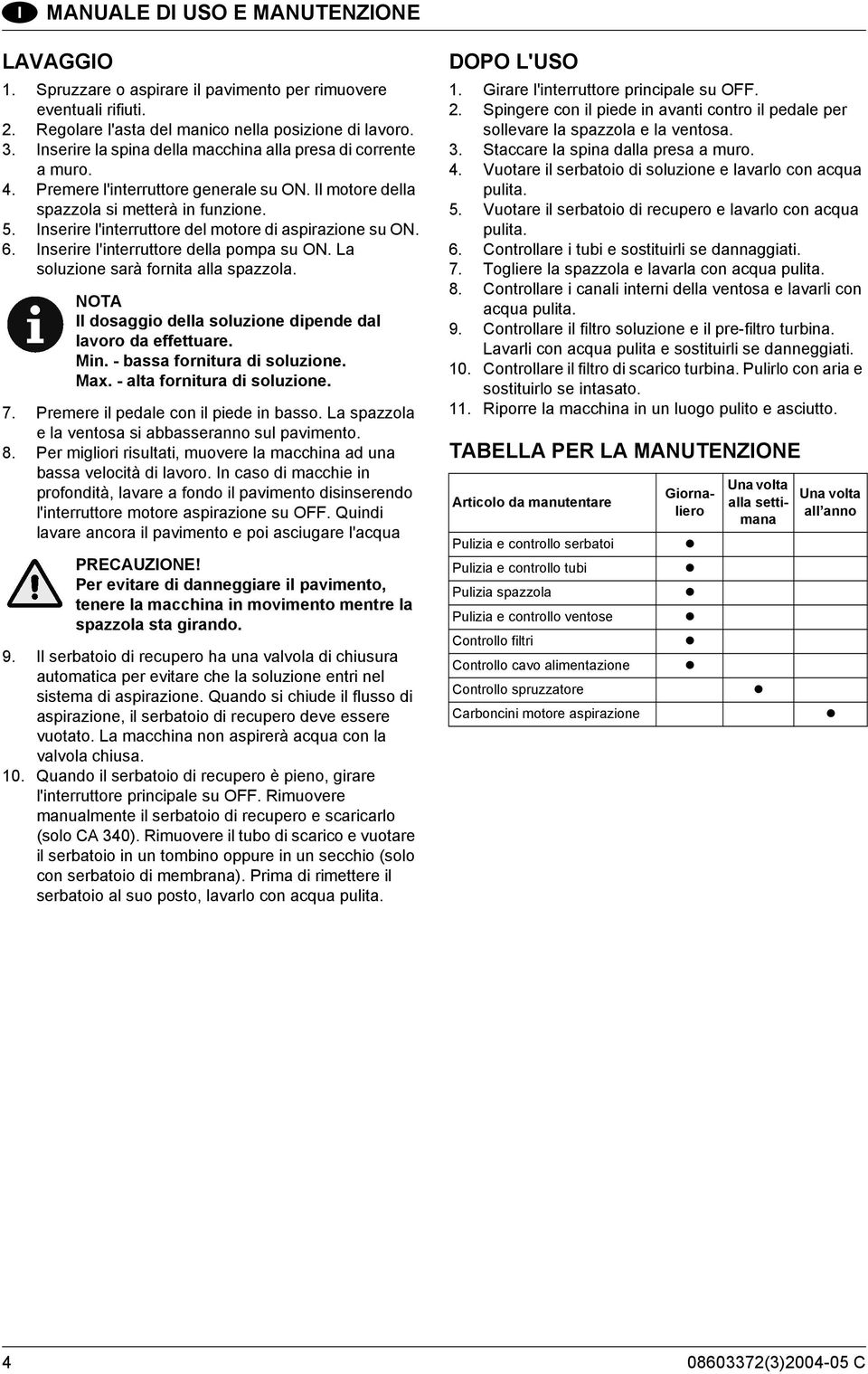 Inserire l'interruttore del motore di aspirazione su ON. 6. Inserire l'interruttore della pompa su ON. La soluzione sarà fornita alla spazzola.