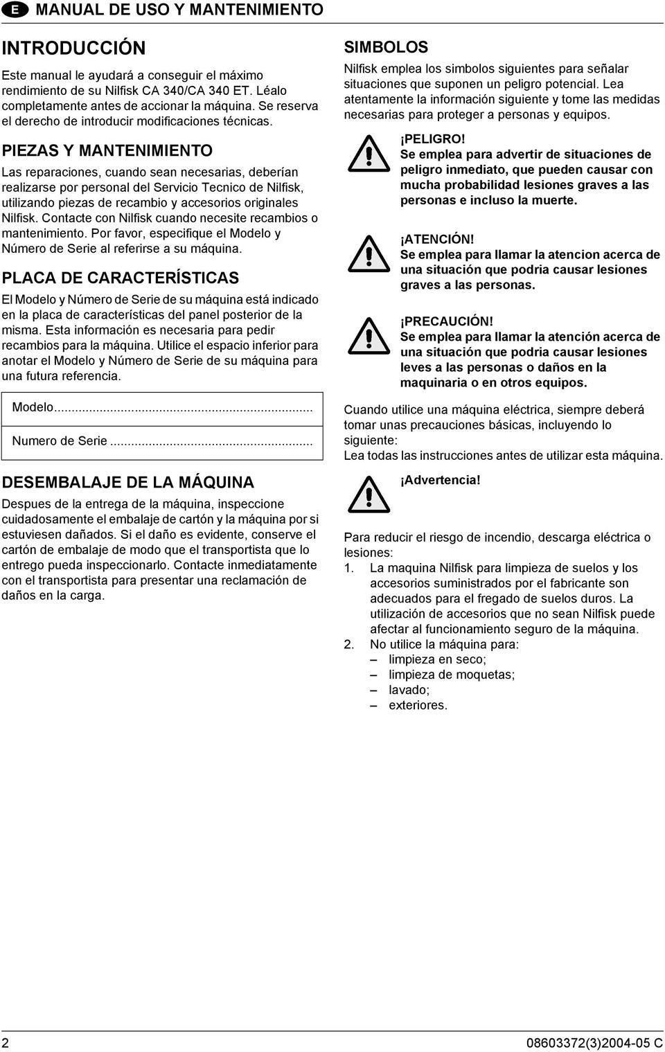 PIEZAS Y MANTENIMIENTO Las reparaciones, cuando sean necesarias, deberían realizarse por personal del Servicio Tecnico de Nilfisk, utilizando piezas de recambio y accesorios originales Nilfisk.