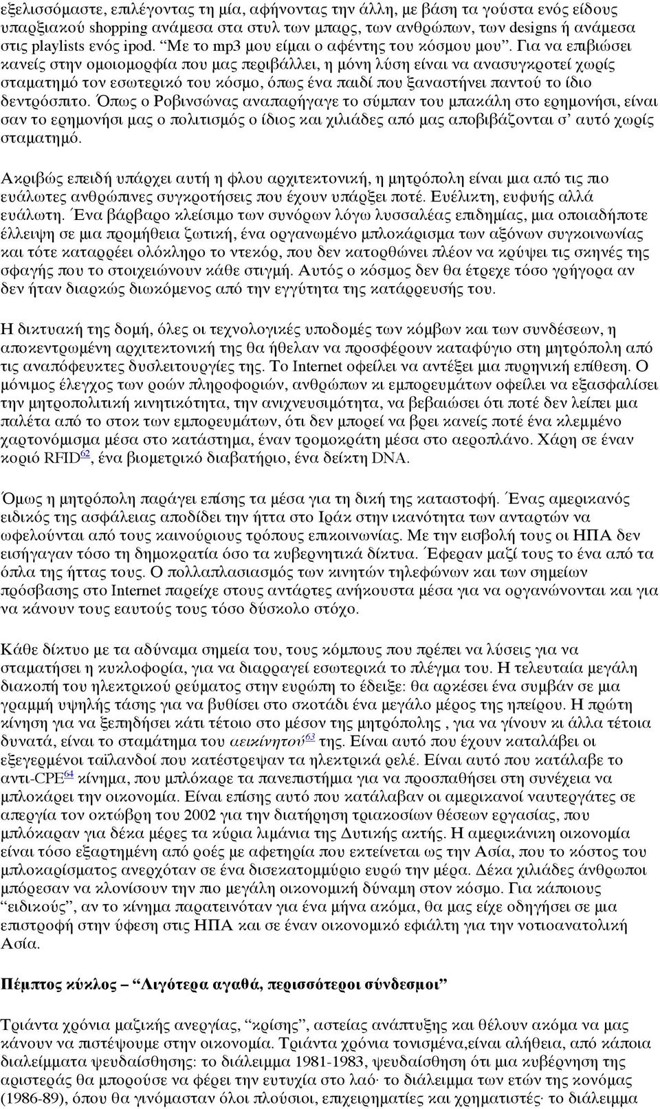 Για να επιβιώσει κανείς στην ομοιομορφία που μας περιβάλλει, η μόνη λύση είναι να ανασυγκροτεί χωρίς σταματημό τον εσωτερικό του κόσμο, όπως ένα παιδί που ξαναστήνει παντού το ίδιο δεντρόσπιτο.