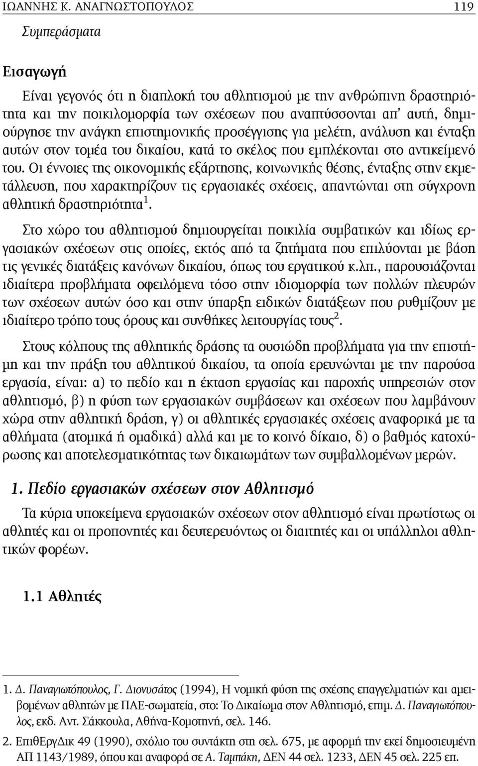 ανάγκη επιστηµονικής προσέγγισης για µελέτη, ανάλυση και ένταξη αυτών στον τοµέα του δικαίου, κατά το σκέλος που εµπλέκονται στο αντικείµενό του.