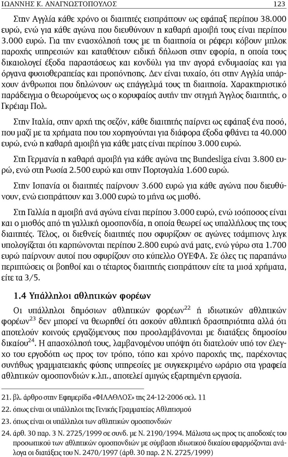 Για την ενασχόλησή τους µε τη διαιτησία οι ρέφερι κόβουν µπλοκ παροχής υπηρεσιών και καταθέτουν ειδική δήλωση στην εφορία, η οποία τους δικαιολογεί έξοδα παραστάσεως και κονδύλι για την αγορά