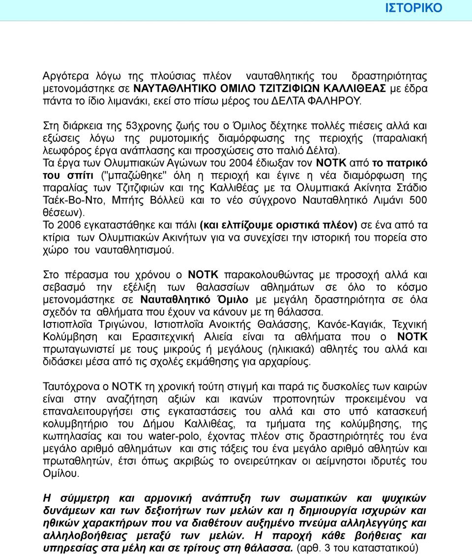 Στη διάρκεια της 53χρονης ζωής του ο Όμιλος δέχτηκε πολλές πιέσεις αλλά και εξώσεις λόγω της ρυμοτομικής διαμόρφωσης της περιοχής (παραλιακή λεωφόρος έργα ανάπλασης και προσχώσεις στο παλιό Δέλτα).