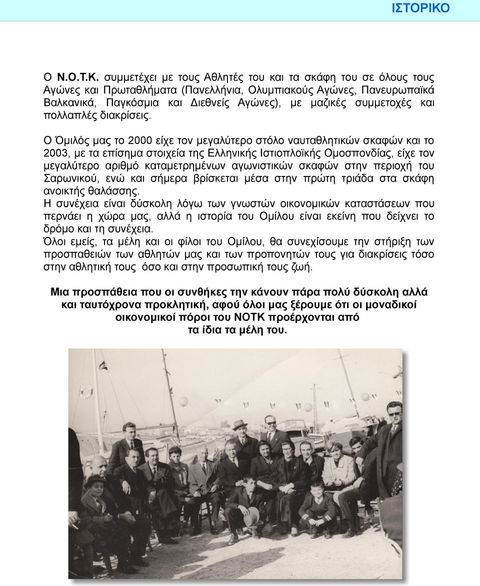 συμμετέχει με τους Αθλητές του και τα σκάφη του σε όλους τους Αγώνες και Πρωταθλήματα (Πανελλήνια, Ολυμπιακούς Αγώνες, Πανευρωπαϊκά Βαλκανικά, Παγκόσμια και Διεθνείς Αγώνες), με μαζικές συμμετοχές