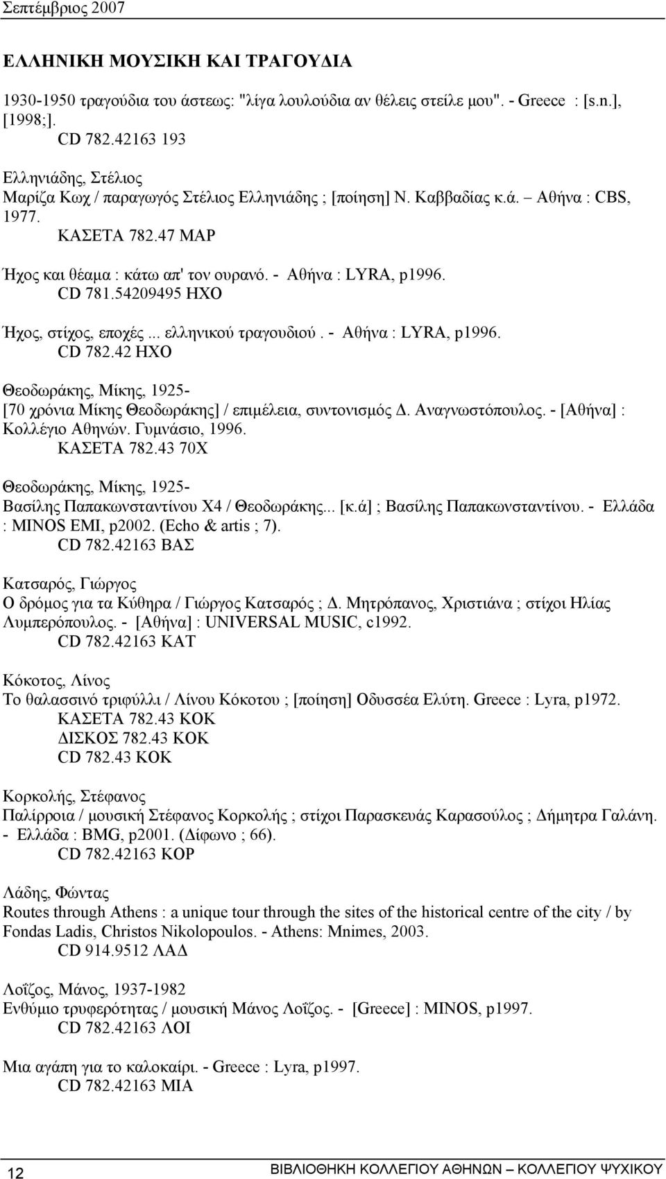 CD 781.54209495 ΗΧΟ Ήχος, στίχος, εποχές... ελληνικού τραγουδιού. - Αθήνα : LYRA, p1996. CD 782.42 ΗΧΟ Θεοδωράκης, Μίκης, 1925- [70 χρόνια Μίκης Θεοδωράκης] / επιµέλεια, συντονισµός. Αναγνωστόπουλος.