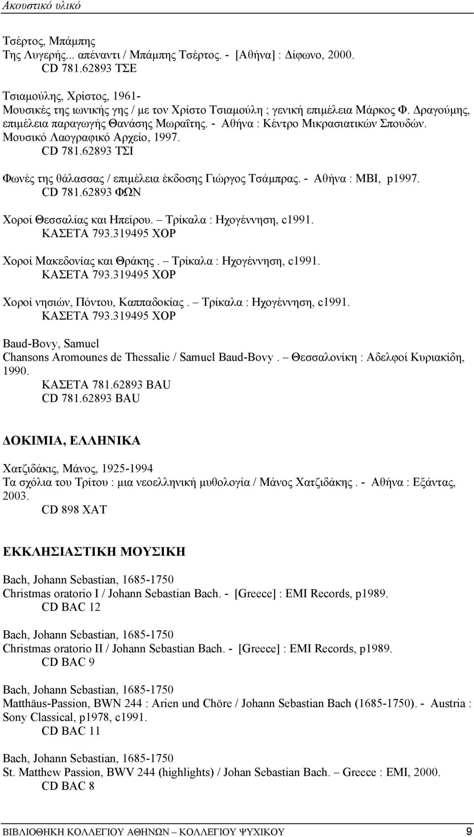 - Αθήνα : Κέντρο Μικρασιατικών Σπουδών. Μουσικό Λαογραφικό Αρχείο, 1997. CD 781.62893 ΤΣΙ Φωνές της θάλασσας / επιµέλεια έκδοσης Γιώργος Τσάµπρας. - Αθήνα : MBI, p1997. CD 781.62893 ΦΩΝ Χοροί Θεσσαλίας και Ηπείρου.