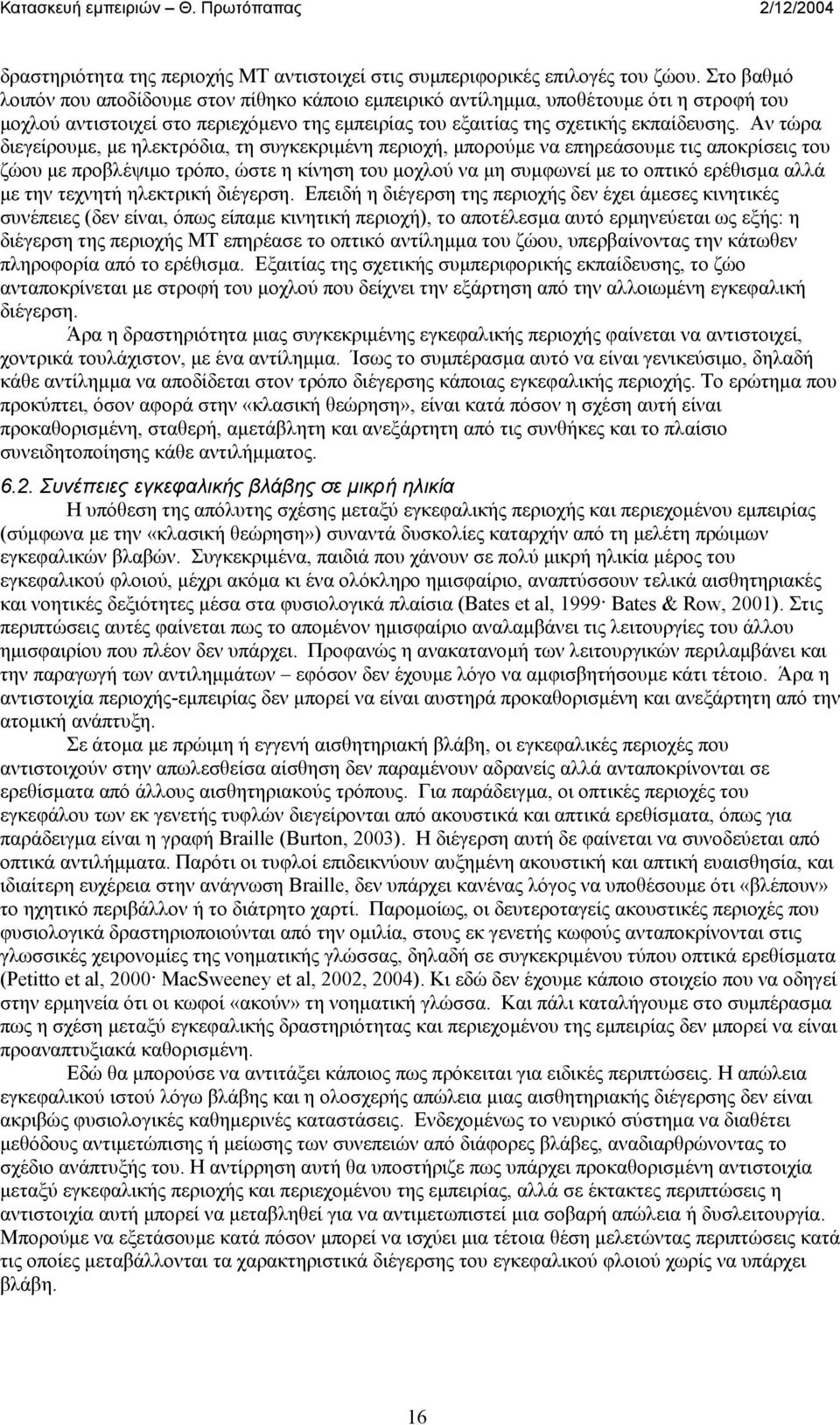 Αν τώρα διεγείρουµε, µε ηλεκτρόδια, τη συγκεκριµένη περιοχή, µπορούµε να επηρεάσουµε τις αποκρίσεις του ζώου µε προβλέψιµο τρόπο, ώστε η κίνηση του µοχλού να µη συµφωνεί µε το οπτικό ερέθισµα αλλά µε