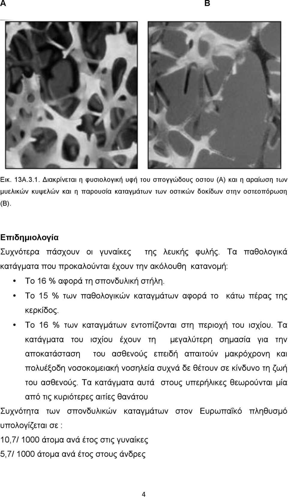 Το 15 % των παθολογικών καταγµάτων αφορά το κάτω πέρας της κερκίδος. Το 16 % των καταγµάτων εντοπίζονται στη περιοχή του ισχίου.