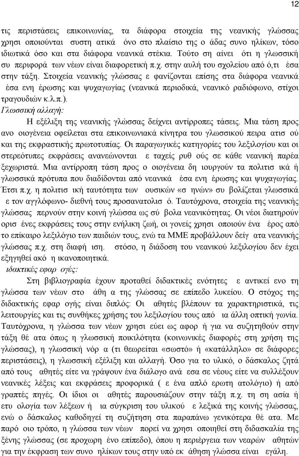 Στοιχεία νεανικής γλώσσας εμφανίζονται επίσης στα διάφορα νεανικά μέσα ενημέρωσης και ψυχαγωγίας (νεανικά περιοδικά, νεανικό ραδιόφωνο, στίχοι τραγουδιών κ.λ.π.).