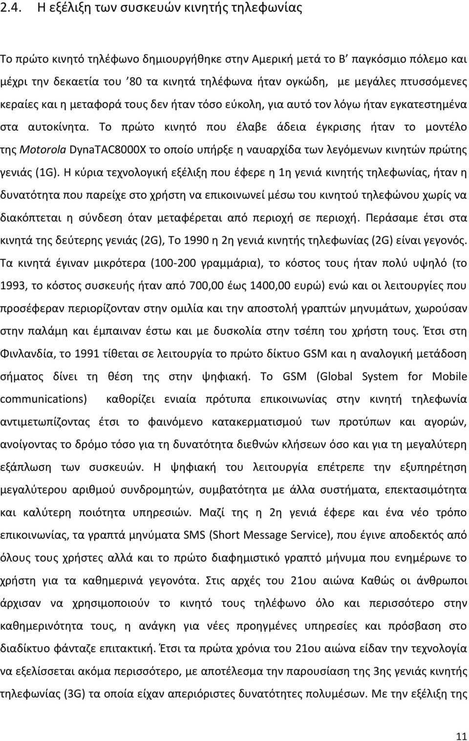 Το πρώτο κινητό που έλαβε άδεια έγκρισης ήταν το μοντέλο της Motorola DynaTAC8000X το οποίο υπήρξε η ναυαρχίδα των λεγόμενων κινητών πρώτης γενιάς (1G).