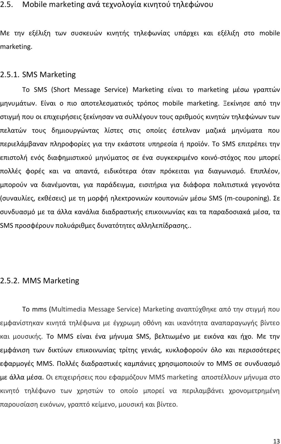 Ξεκίνησε από την στιγμή που οι επιχειρήσεις ξεκίνησαν να συλλέγουν τους αριθμούς κινητών τηλεφώνων των πελατών τους δημιουργώντας λίστες στις οποίες έστελναν μαζικά μηνύματα που περιελάμβαναν