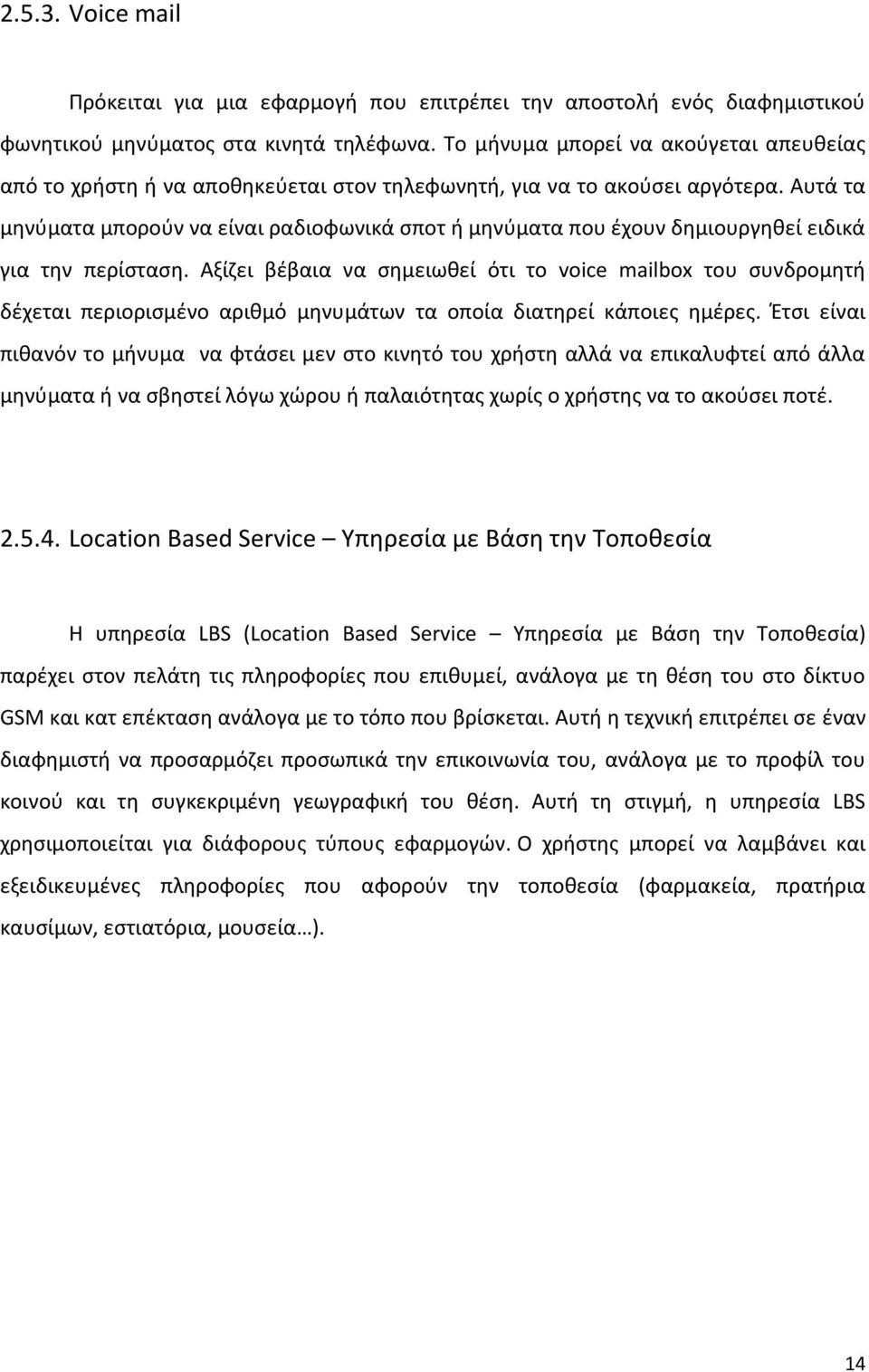 Αυτά τα μηνύματα μπορούν να είναι ραδιοφωνικά σποτ ή μηνύματα που έχουν δημιουργηθεί ειδικά για την περίσταση.