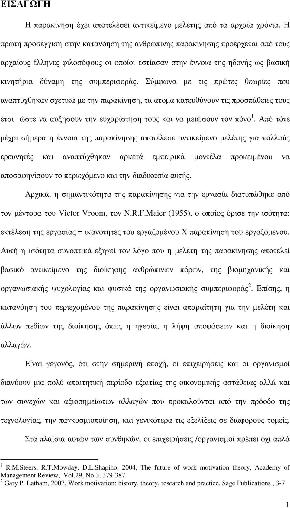 Σύµφωνα µε τις πρώτες θεωρίες που αναπτύχθηκαν σχετικά µε την παρακίνηση, τα άτοµα κατευθύνουν τις προσπάθειες τους έτσι ώστε να αυξήσουν την ευχαρίστηση τους και να µειώσουν τον πόνο 1.