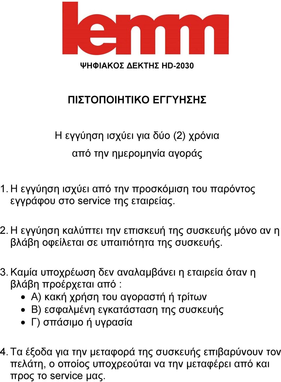 Η εγγύηση καλύπτει την επισκευή της συσκευής μόνο αν η βλάβη οφείλεται σε υπαιτιότητα της συσκευής. 3.