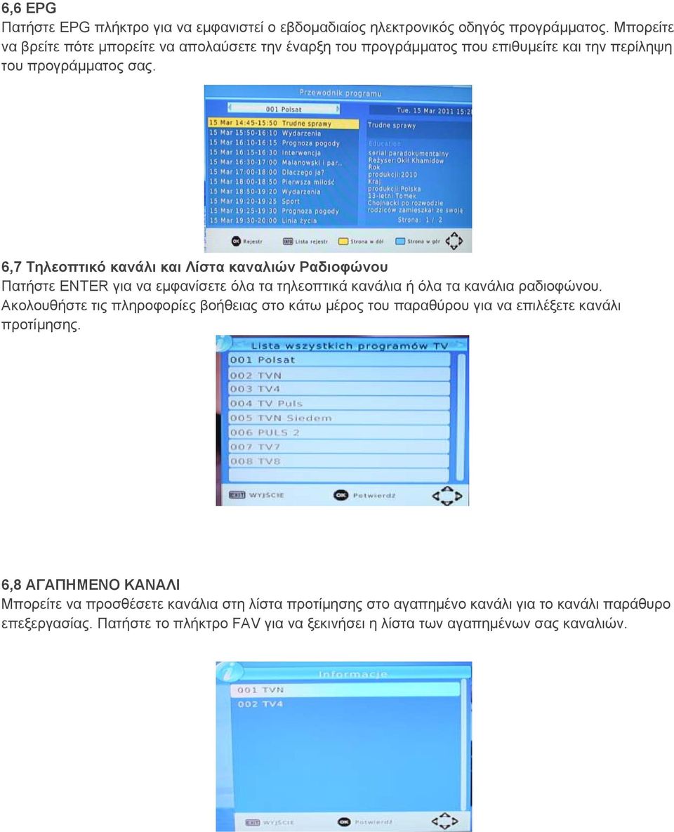 6,7 Τηλεοπτικό κανάλι και Λίστα καναλιών Ραδιοφώνου Πατήστε ENTER για να εμφανίσετε όλα τα τηλεοπτικά κανάλια ή όλα τα κανάλια ραδιοφώνου.