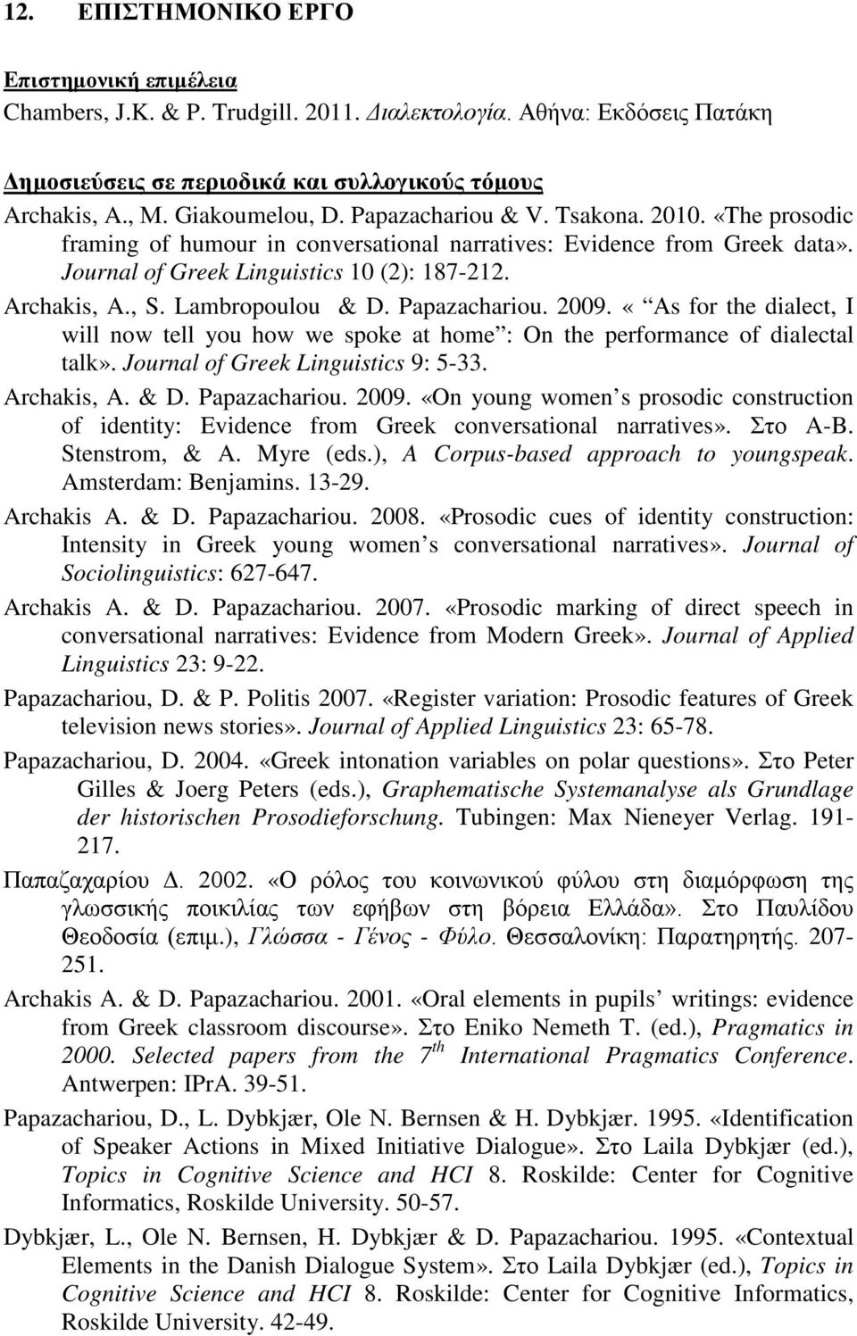 Lambropoulou & D. Papazachariou. 2009. «Αs for the dialect, I will now tell you how we spoke at home : On the performance of dialectal talk». Journal of Greek Linguistics 9: 5-33. Archakis, A. & D. Papazachariou. 2009. «On young women s prosodic construction of identity: Evidence from Greek conversational narratives».