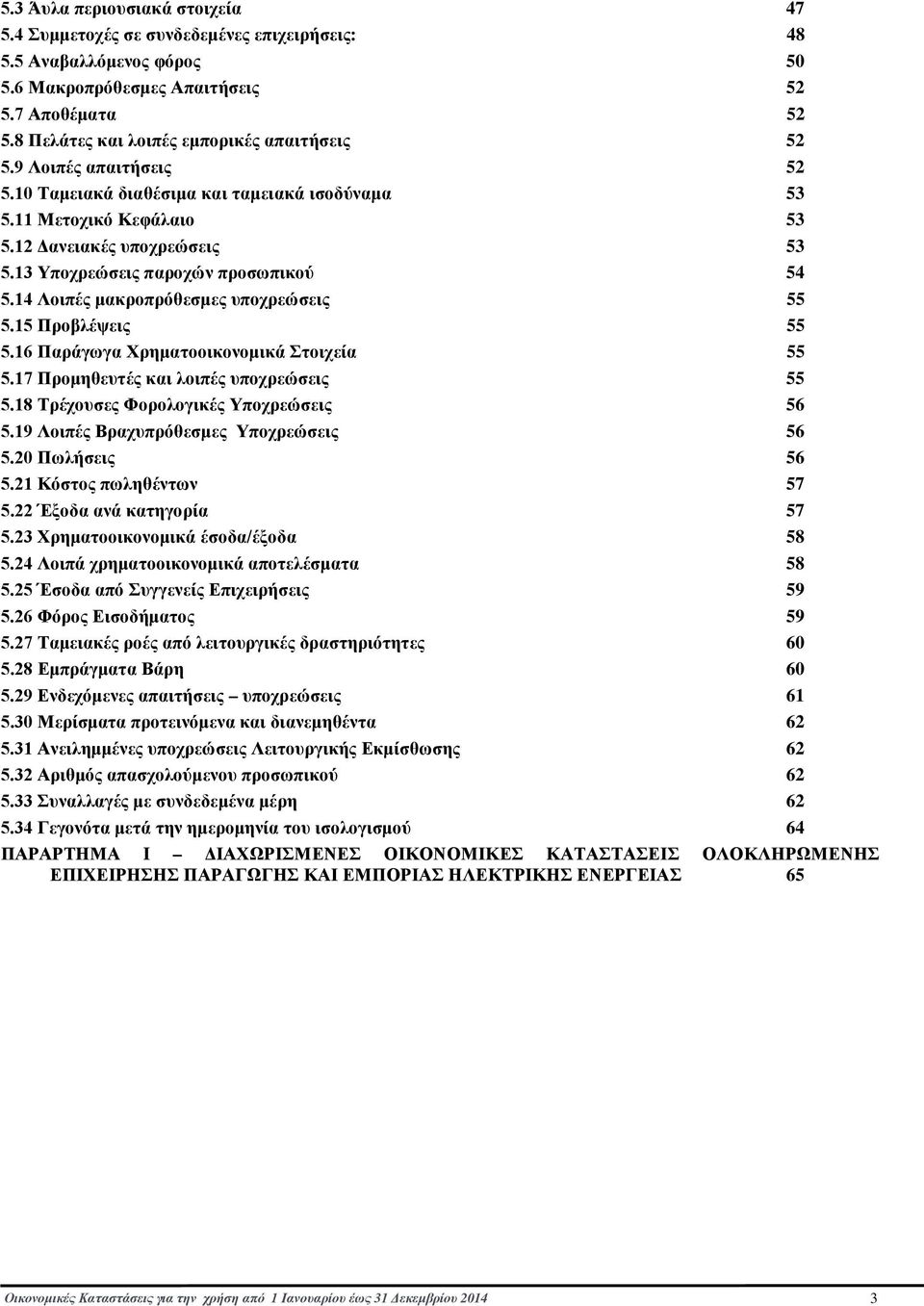 13 Υποχρεώσεις παροχών προσωπικού 54 5.14 Λοιπές μακροπρόθεσμες υποχρεώσεις 55 5.15 Προβλέψεις 55 5.16 Παράγωγα Χρηματοοικονομικά Στοιχεία 55 5.17 Προμηθευτές και λοιπές υποχρεώσεις 55 5.