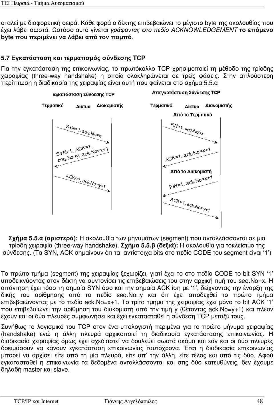 7 Εγκατάσταση και τερµατισµός σύνδεσης TCP Για την εγκατάσταση της επικοινωνίας, το πρωτόκολλο TCP χρησιµοποιεί τη µέθοδο της τρίοδης χειραψίας (three-way handshake) η οποία ολοκληρώνεται σε τρείς
