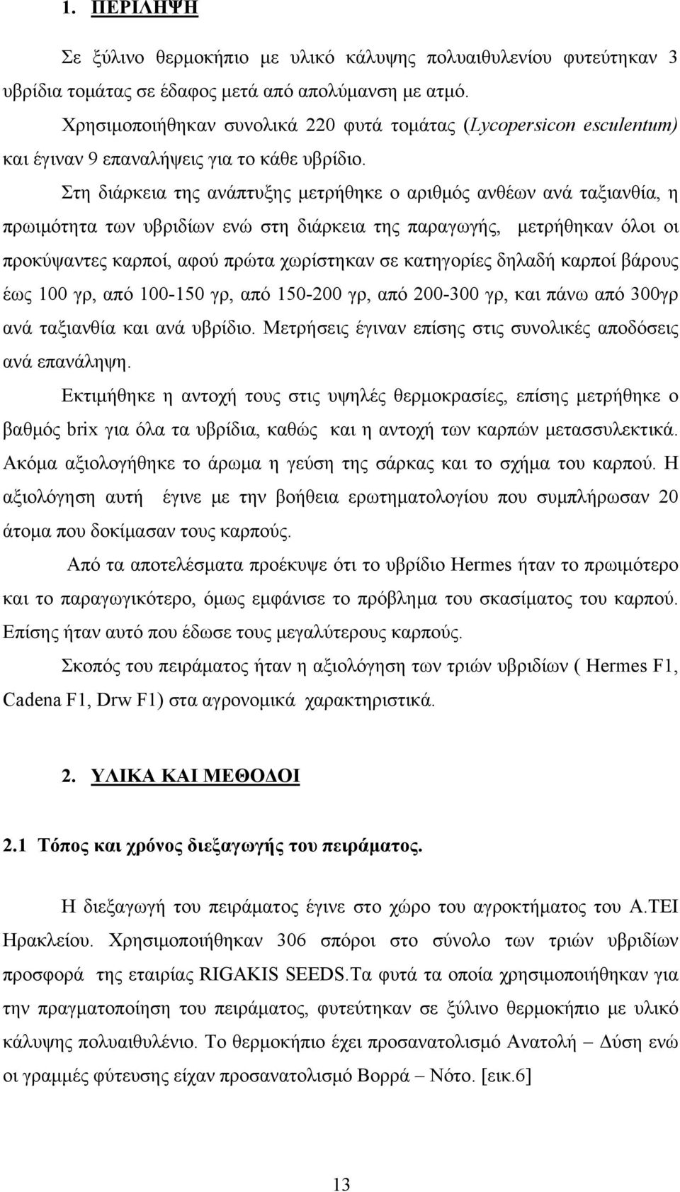 Στη διάρκεια της ανάπτυξης μετρήθηκε ο αριθμός ανθέων ανά ταξιανθία, η πρωιμότητα των υβριδίων ενώ στη διάρκεια της παραγωγής, μετρήθηκαν όλοι οι προκύψαντες καρποί, αφού πρώτα χωρίστηκαν σε