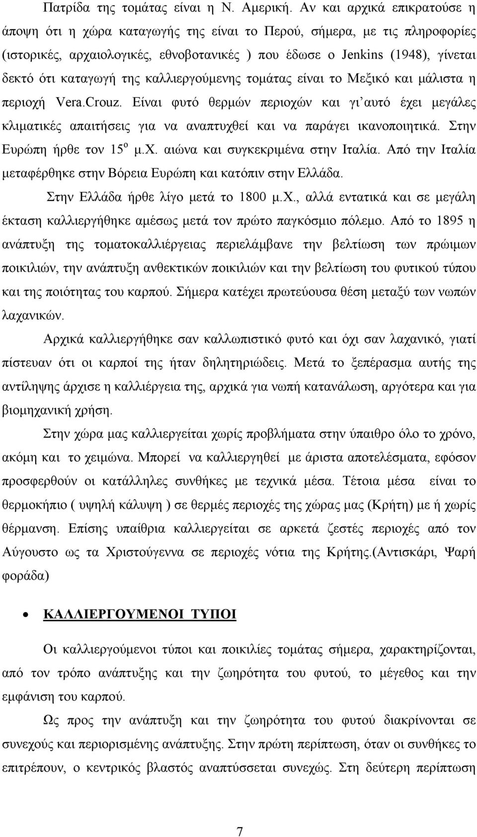 της καλλιεργούμενης τομάτας είναι το Μεξικό και μάλιστα η περιοχή Vera.Crouz. Είναι φυτό θερμών περιοχών και γι αυτό έχει μεγάλες κλιματικές απαιτήσεις για να αναπτυχθεί και να παράγει ικανοποιητικά.