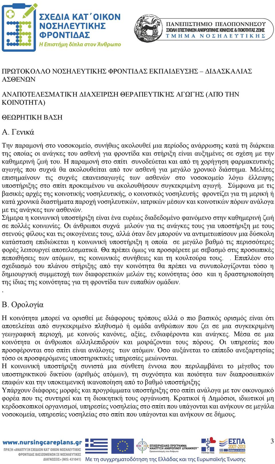 του. Η παραμονή στο σπίτι συνοδεύεται και από τη χορήγηση φαρμακευτικής αγωγής που συχνά θα ακολουθείται από τον ασθενή για μεγάλο χρονικό διάστημα.