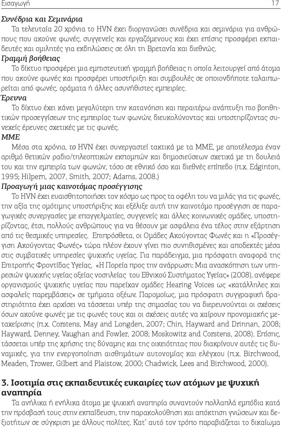 Γραμμή βοήθειας Το δίκτυο προσφέρει μια εμπιστευτική γραμμή βοήθειας η οποία λειτουργεί από άτομα που ακούνε φωνές και προσφέρει υποστήριξη και συμβουλές σε οποιονδήποτε ταλαιπωρείται από φωνές,