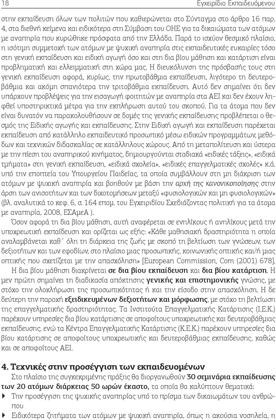 Παρά το ισχύον θεσμικό πλαίσιο, η ισότιμη συμμετοχή των ατόμων με ψυχική αναπηρία στις εκπαιδευτικές ευκαιρίες τόσο στη γενική εκπαίδευση και ειδική αγωγή όσο και στη δια βίου μάθηση και κατάρτιση