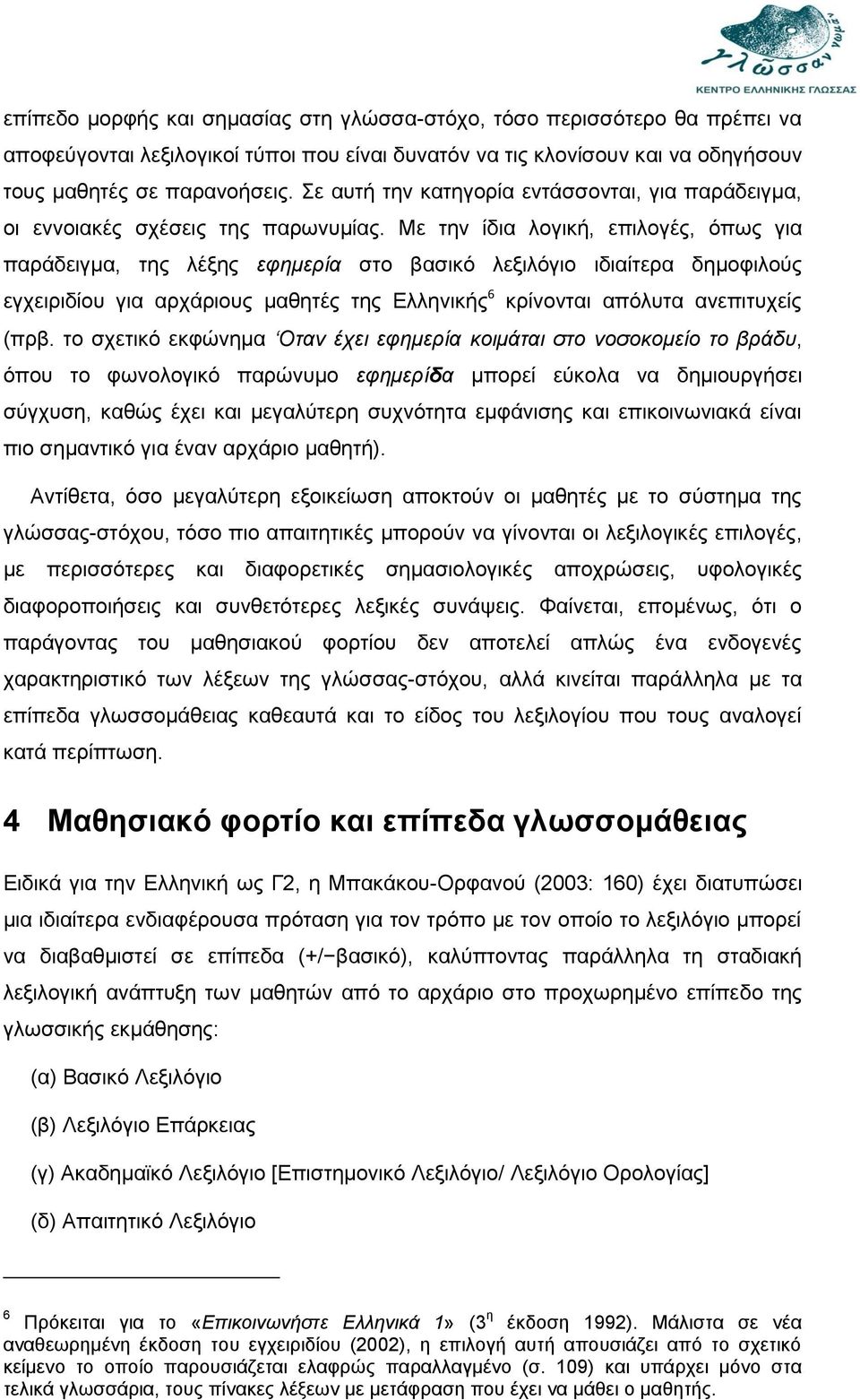 Με την ίδια λογική, επιλογές, όπως για παράδειγμα, της λέξης εφημερία στο βασικό λεξιλόγιο ιδιαίτερα δημοφιλούς εγχειριδίου για αρχάριους μαθητές της Ελληνικής 6 κρίνονται απόλυτα ανεπιτυχείς (πρβ.