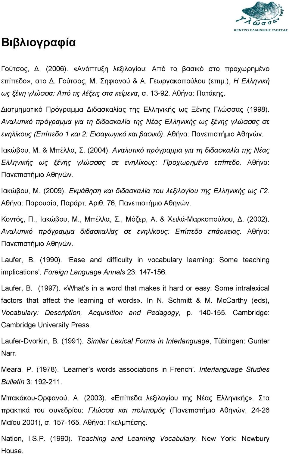Αναλυτικό πρόγραμμα για τη διδασκαλία της Νέας Ελληνικής ως ξένης γλώσσας σε ενηλίκους (Επίπεδο 1 και 2: Εισαγωγικό και βασικό). Αθήνα: Πανεπιστήμιο Αθηνών. Ιακώβου, Μ. & Μπέλλα, Σ. (2004).