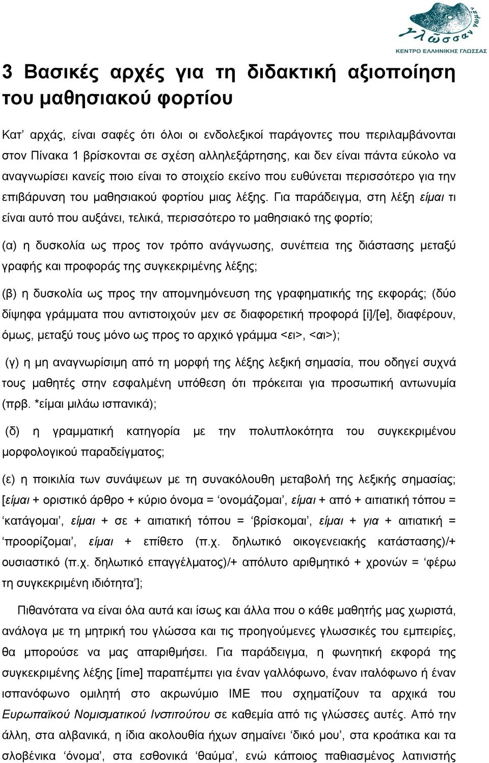 Για παράδειγμα, στη λέξη είμαι τι είναι αυτό που αυξάνει, τελικά, περισσότερο το μαθησιακό της φορτίο; (α) η δυσκολία ως προς τον τρόπο ανάγνωσης, συνέπεια της διάστασης μεταξύ γραφής και προφοράς