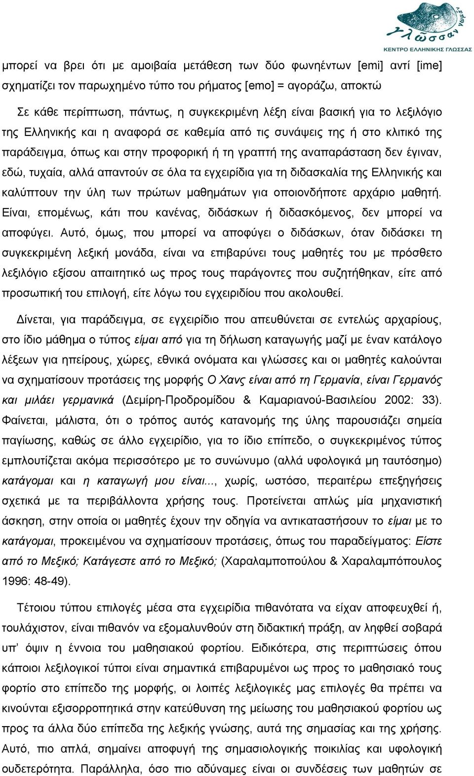 απαντούν σε όλα τα εγχειρίδια για τη διδασκαλία της Ελληνικής και καλύπτουν την ύλη των πρώτων μαθημάτων για οποιονδήποτε αρχάριο μαθητή.