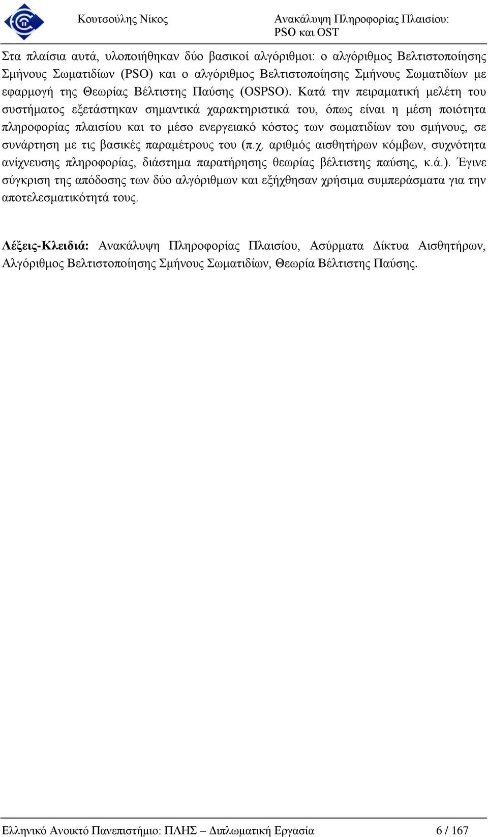 Κατά την πειραματική μελέτη του συστήματος εξετάστηκαν σημαντικά χαρακτηριστικά του, όπως είναι η μέση ποιότητα πληροφορίας πλαισίου και το μέσο ενεργειακό κόστος των σωματιδίων του σμήνους, σε