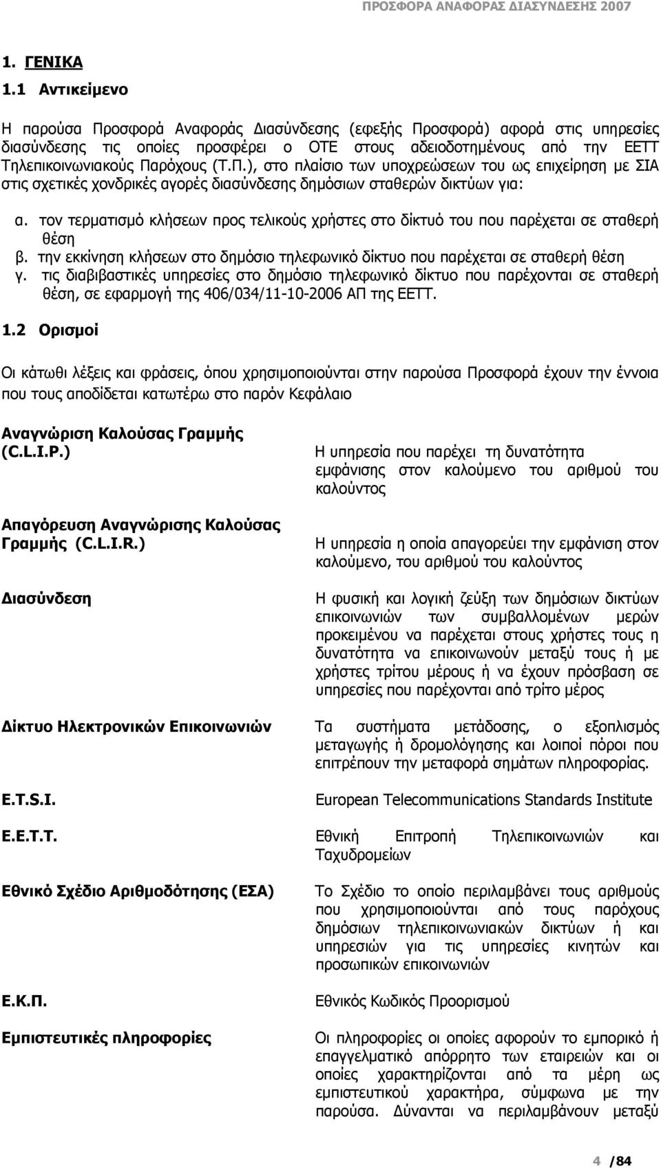 τον τερματισμό κλήσεων προς τελικούς χρήστες στο δίκτυό του που παρέχεται σε σταθερή θέση β. την εκκίνηση κλήσεων στο δημόσιο τηλεφωνικό δίκτυο που παρέχεται σε σταθερή θέση γ.