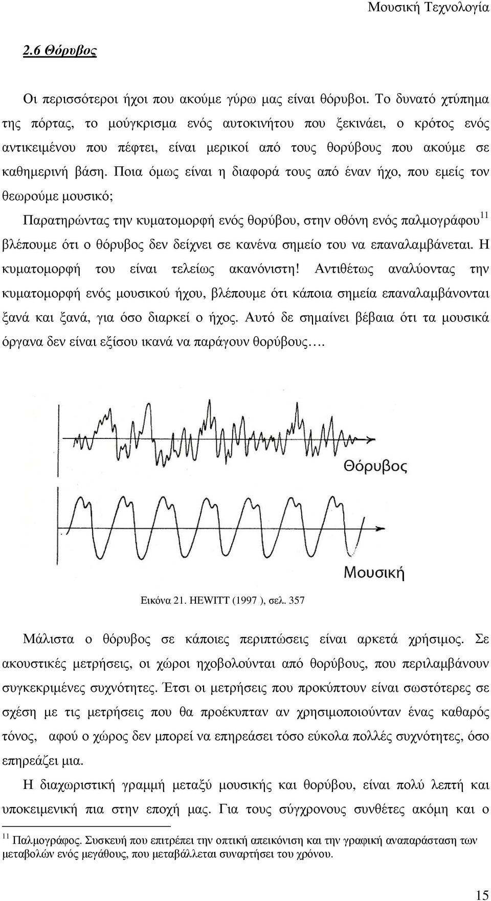 Ποια όµως είναι η διαφορά τους από έναν ήχο, που εµείς τον θεωρούµε µουσικό; Παρατηρώντας την κυµατοµορφή ενός θορύβου, στην οθόνη ενός παλµογράφου 11 βλέπουµε ότι ο θόρυβος δεν δείχνει σε κανένα