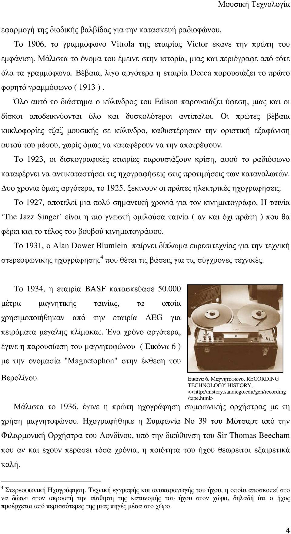 Όλο αυτό το διάστηµα ο κύλινδρος του Edison παρουσιάζει ύφεση, µιας και οι δίσκοι αποδεικνύονται όλο και δυσκολότεροι αντίπαλοι.