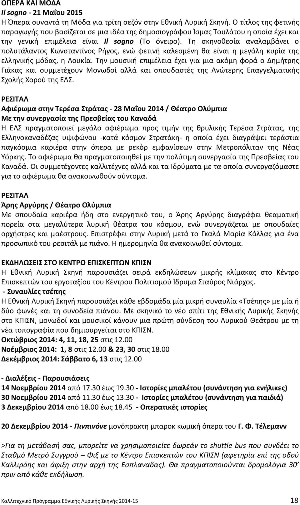 Τη σκηνοθεσία αναλαμβάνει ο πολυτάλαντος Κωνσταντίνος Ρήγος, ενώ φετινή καλεσμένη θα είναι η μεγάλη κυρία της ελληνικής μόδας, η Λουκία.