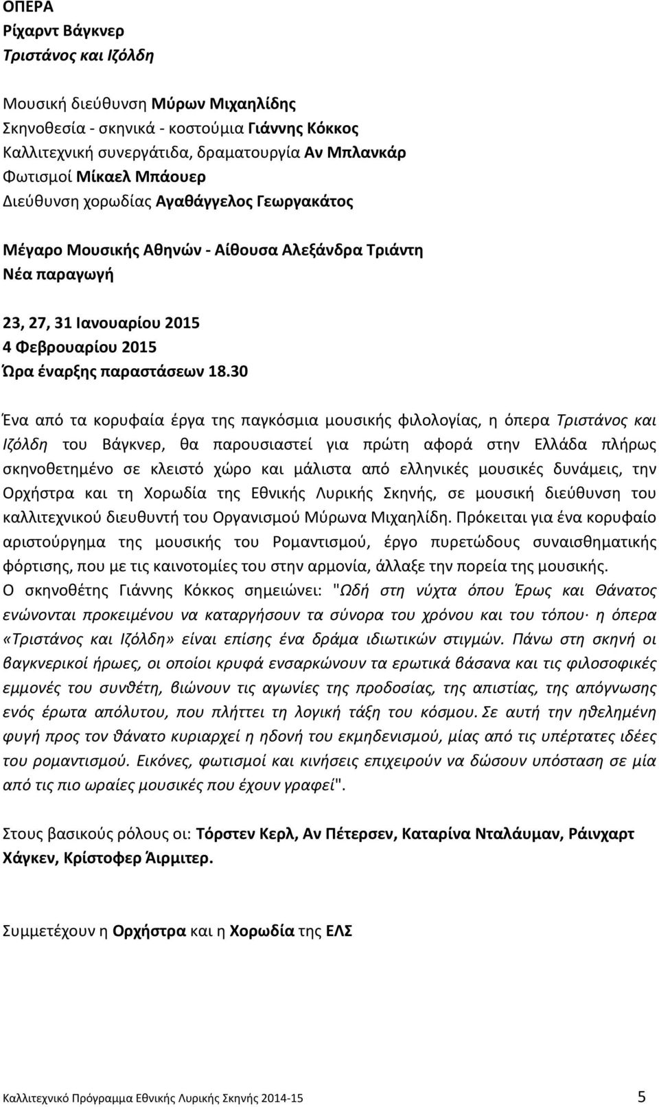 30 Ένα από τα κορυφαία έργα της παγκόσμια μουσικής φιλολογίας, η όπερα Τριστάνος και Ιζόλδη του Βάγκνερ, θα παρουσιαστεί για πρώτη αφορά στην Ελλάδα πλήρως σκηνοθετημένο σε κλειστό χώρο και μάλιστα