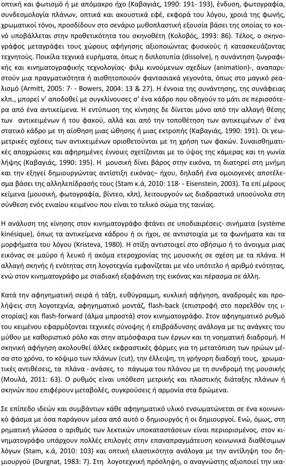 Τέλος, ο σκηνογράφος μεταγράφει τους χώρους αφήγησης αξιοποιώντας φυσικούς ή κατασκευάζοντας τεχνητούς.