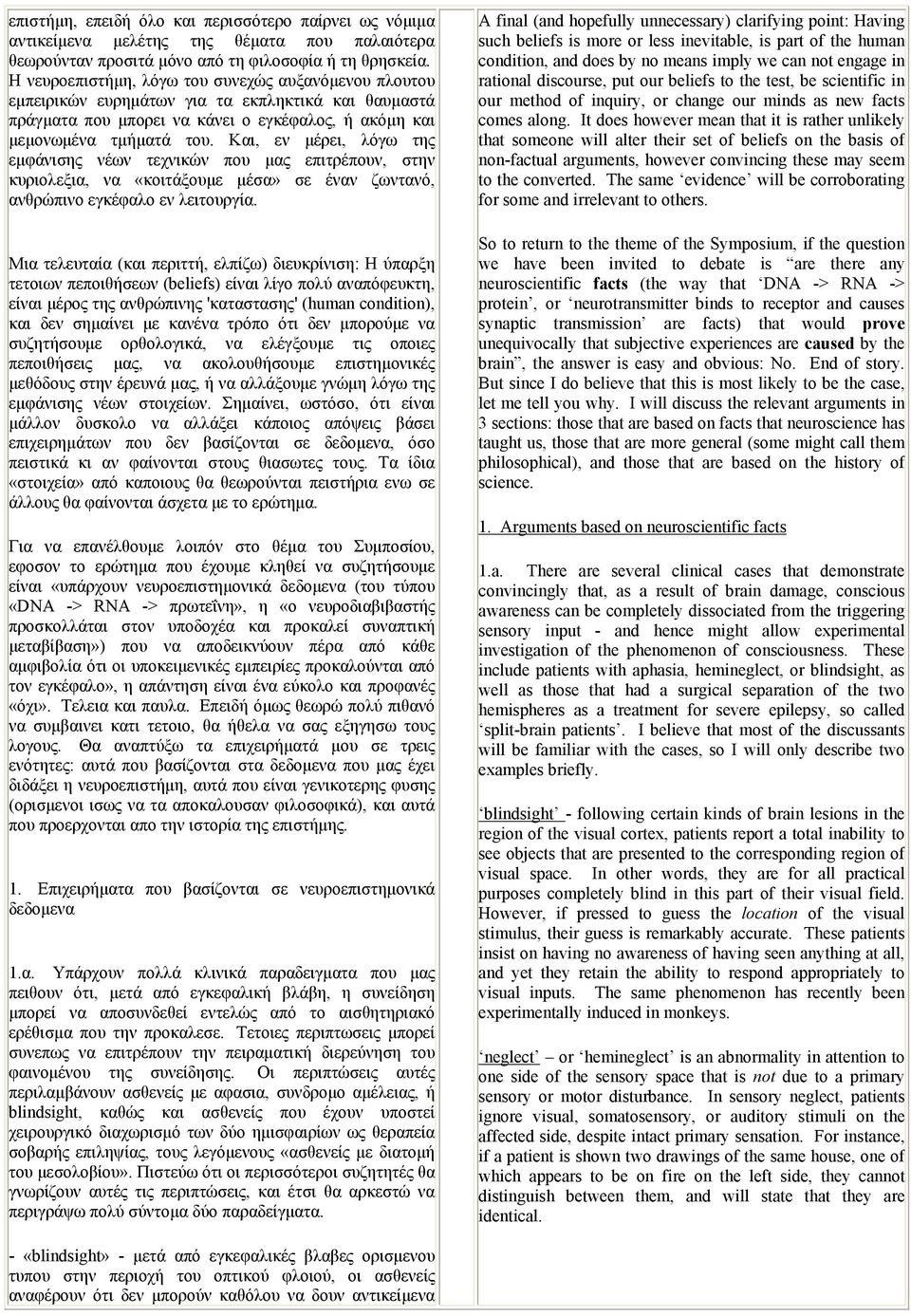 Και, εν µέρει, λόγω της εµφάνισης νέων τεχνικών που µας επιτρέπουν, στην κυριολεξια, να «κοιτάξουµε µέσα» σε έναν ζωντανό, ανθρώπινο εγκέφαλο εν λειτουργία.