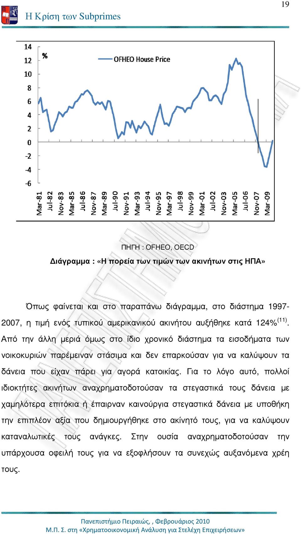 Από την άλλη µεριά όµως στο ίδιο χρονικό διάστηµα τα εισοδήµατα των νοικοκυριών παρέµειναν στάσιµα και δεν επαρκούσαν για να καλύψουν τα δάνεια που είχαν πάρει για αγορά κατοικίας.