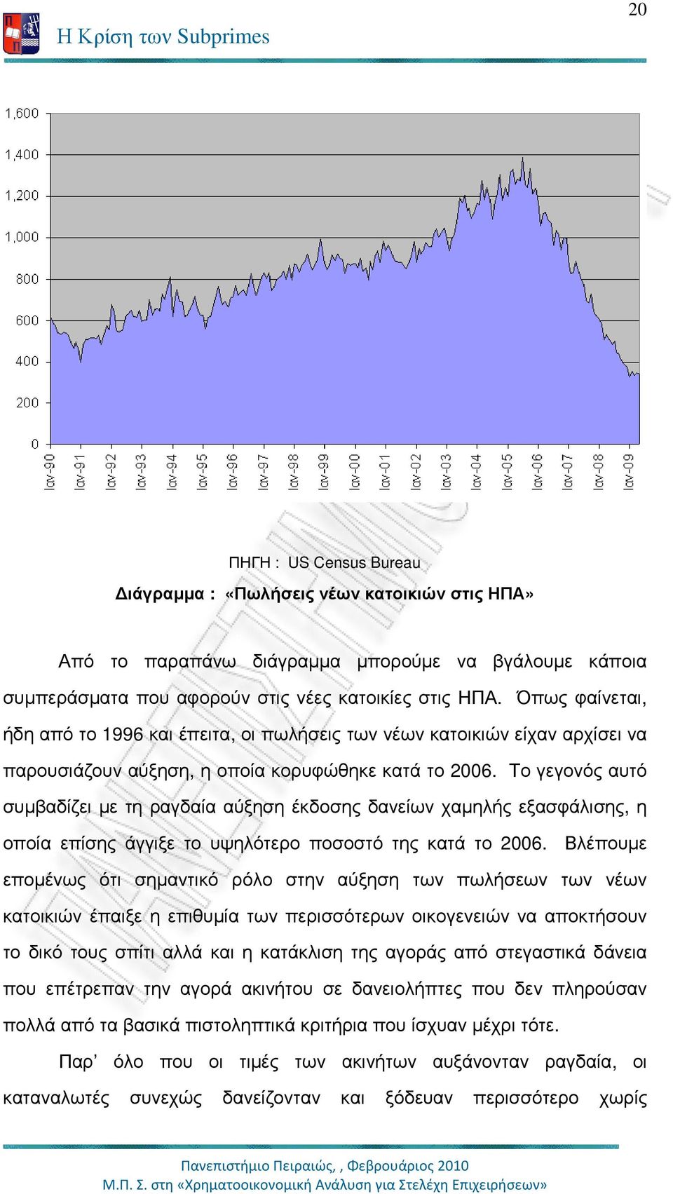 Το γεγονός αυτό συµβαδίζει µε τη ραγδαία αύξηση έκδοσης δανείων χαµηλής εξασφάλισης, η οποία επίσης άγγιξε το υψηλότερο ποσοστό της κατά το 2006.