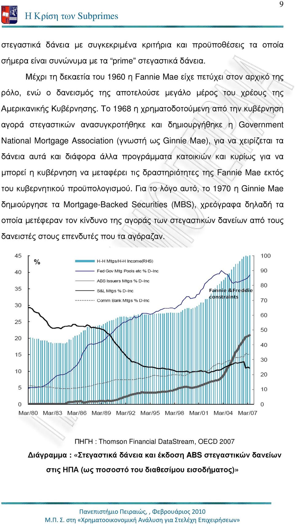 Το 1968 η χρηµατοδοτούµενη από την κυβέρνηση αγορά στεγαστικών ανασυγκροτήθηκε και δηµιουργήθηκε η Government National Mortgage Association (γνωστή ως Ginnie Mae), για να χειρίζεται τα δάνεια αυτά