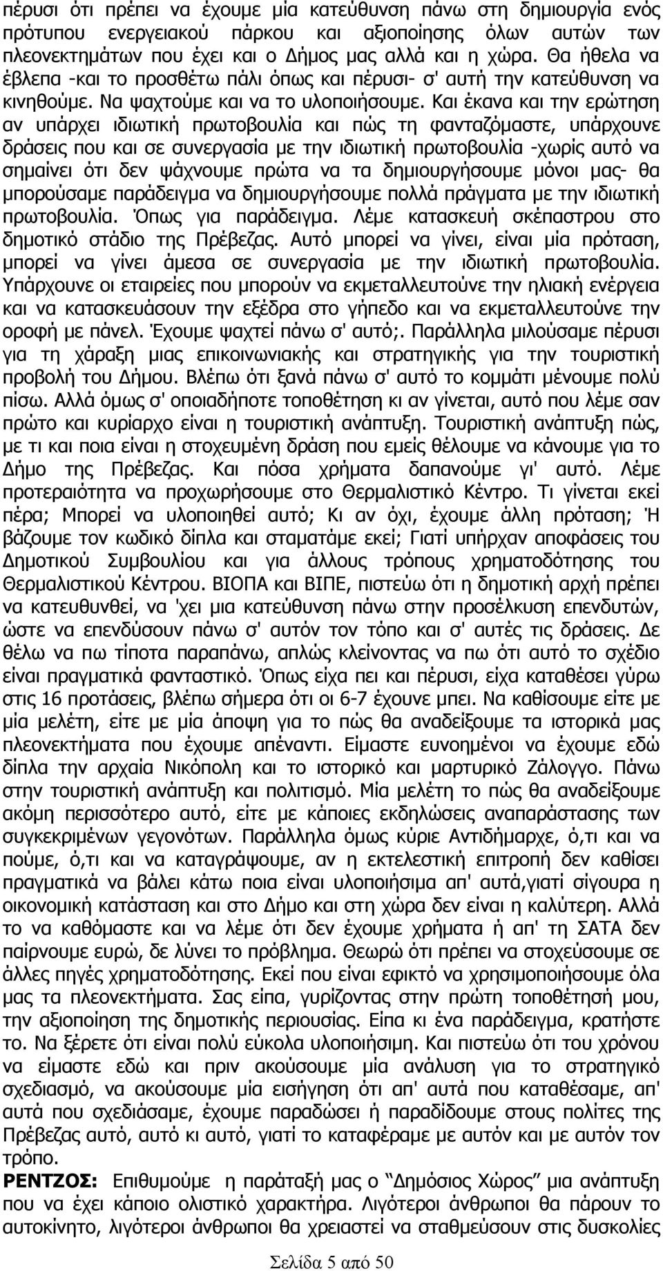 Και έκανα και την ερώτηση αν υπάρχει ιδιωτική πρωτοβουλία και πώς τη φανταζόμαστε, υπάρχουνε δράσεις που και σε συνεργασία με την ιδιωτική πρωτοβουλία -χωρίς αυτό να σημαίνει ότι δεν ψάχνουμε πρώτα