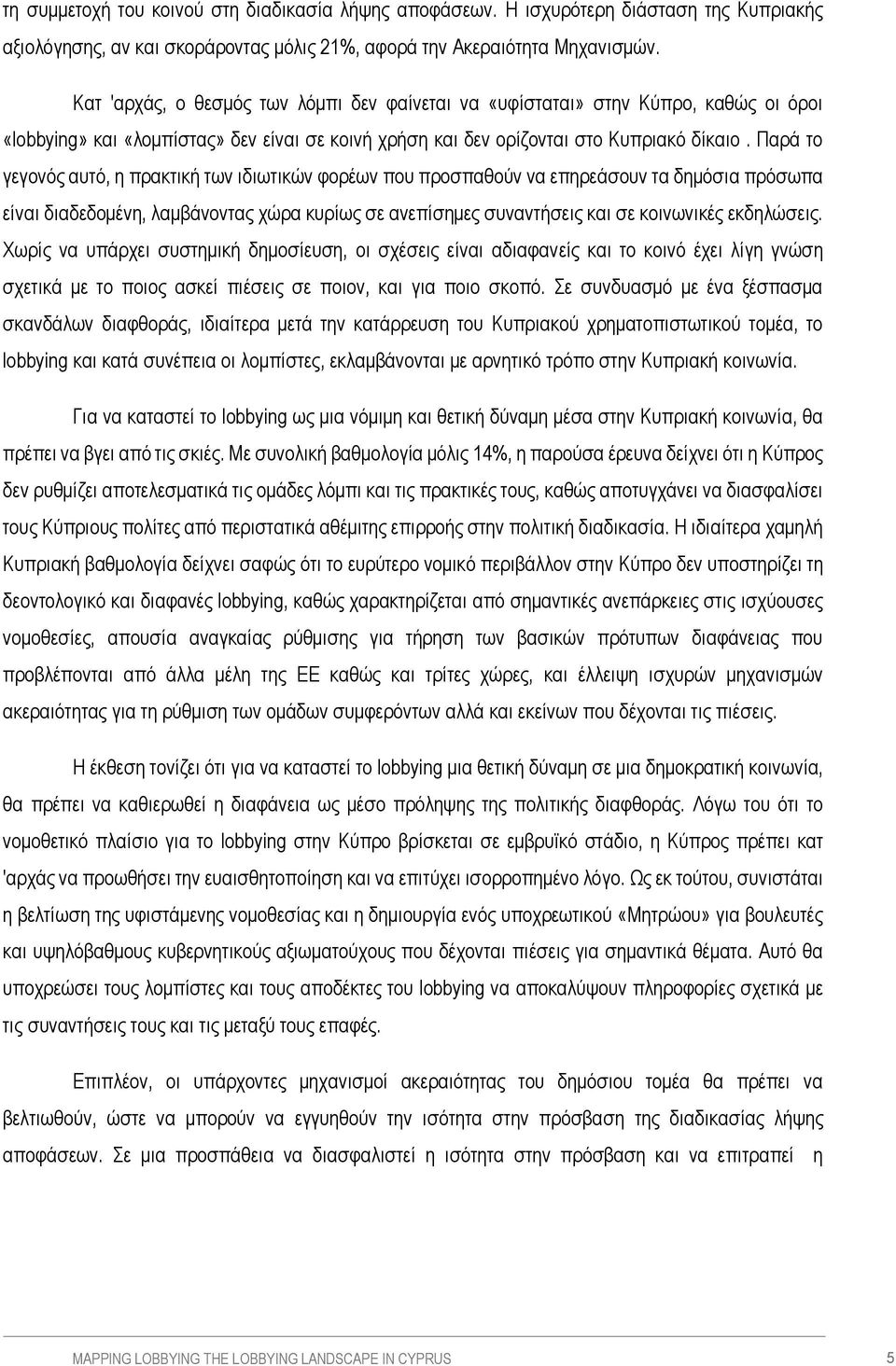 Παρά το γεγονός αυτό, η πρακτική των ιδιωτικών φορέων που προσπαθούν να επηρεάσουν τα δημόσια πρόσωπα είναι διαδεδομένη, λαμβάνοντας χώρα κυρίως σε ανεπίσημες συναντήσεις και σε κοινωνικές εκδηλώσεις.