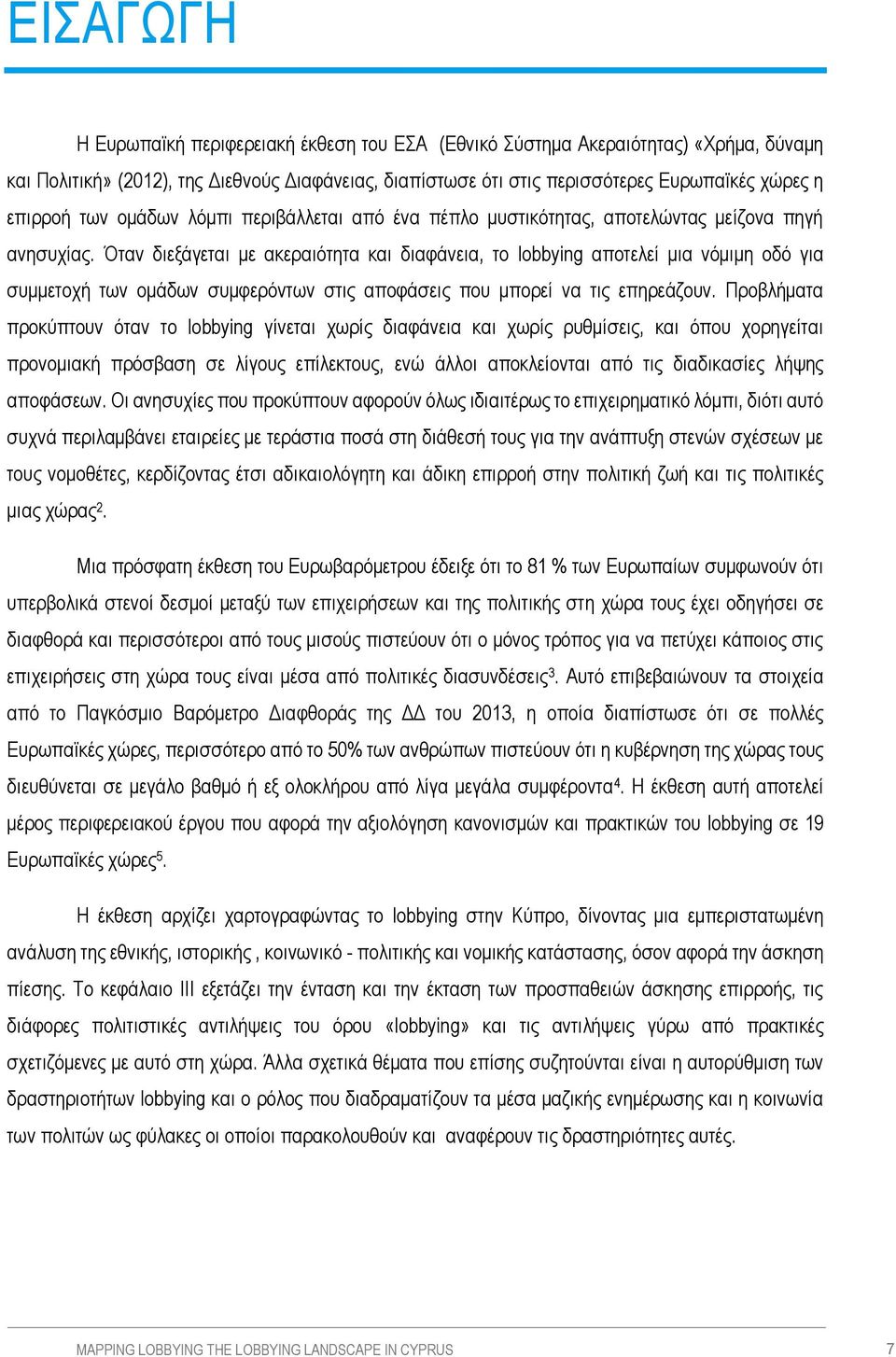 Όταν διεξάγεται με ακεραιότητα και διαφάνεια, το lobbying αποτελεί μια νόμιμη οδό για συμμετοχή των ομάδων συμφερόντων στις αποφάσεις που μπορεί να τις επηρεάζουν.