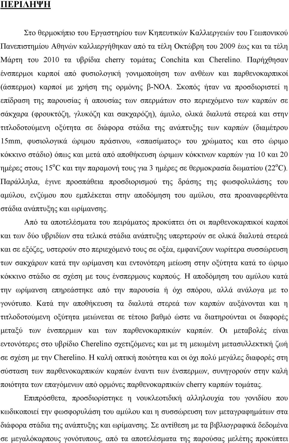 Σκοπός ήταν να προσδιοριστεί η επίδραση της παρουσίας ή απουσίας των σπερμάτων στο περιεχόμενο των καρπών σε σάκχαρα (φρουκτόζη, γλυκόζη και σακχαρόζη), άμυλο, ολικά διαλυτά στερεά και στην