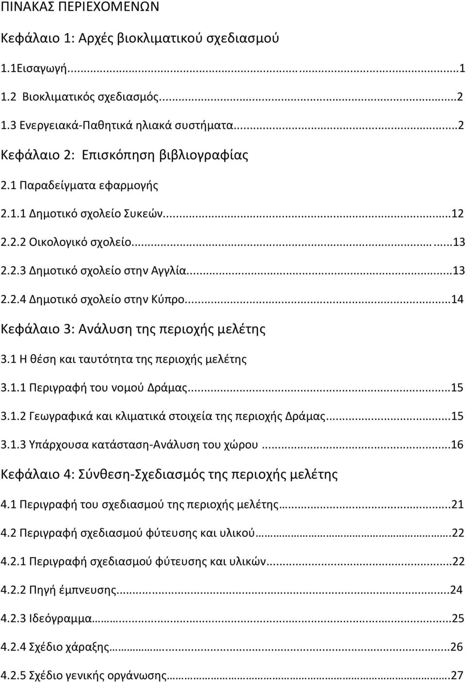 ..14 Κεφάλαιο 3: Ανάλυση της περιοχής μελέτης 3.1 Η θέση και ταυτότητα της περιοχής μελέτης 3.1.1 Περιγραφή του νομού Δράμας...15 3.1.2 Γεωγραφικά και κλιματικά στοιχεία της περιοχής Δράμας...15 3.1.3 Υπάρχουσα κατάσταση-ανάλυση του χώρου.