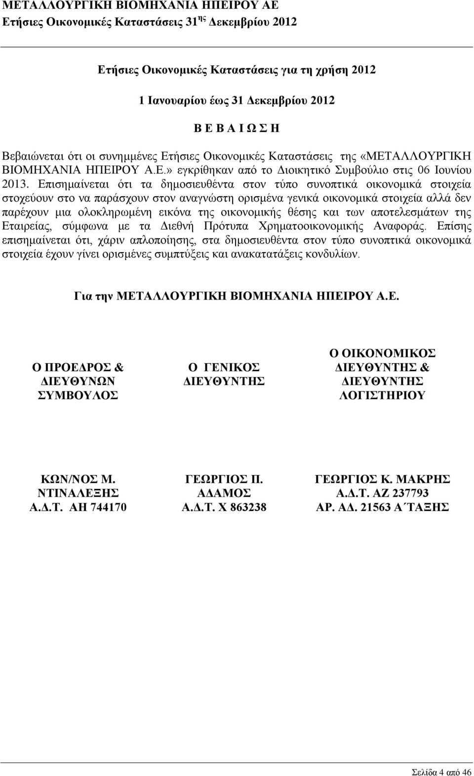 Επισημαίνεται ότι τα δημοσιευθέντα στον τύπο συνοπτικά οικονομικά στοιχεία στοχεύουν στο να παράσχουν στον αναγνώστη ορισμένα γενικά οικονομικά στοιχεία αλλά δεν παρέχουν μια ολοκληρωμένη εικόνα της