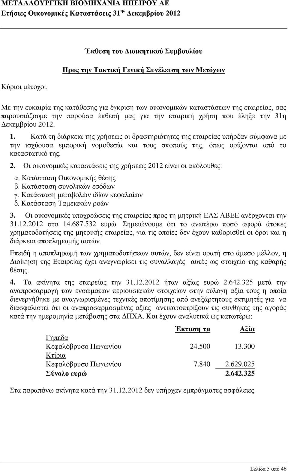 Κατά τη διάρκεια της χρήσεως οι δραστηριότητες της εταιρείας υπήρξαν σύμφωνα με την ισχύουσα εμπορική νομοθεσία και τους σκοπούς της, όπως ορίζονται από το καταστατικό της. 2.